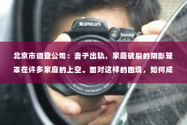 北京市调查公司：妻子出轨，家庭破裂的阴影笼罩在许多家庭的上空。面对这样的困境，如何成功挽回妻子的心，重拾家庭的和谐？本文将结合实际案例，从心理、沟通、行动等多个角度，为你提供一些建议。