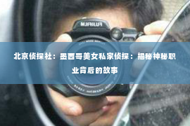北京侦探社：墨西哥美女私家侦探：揭秘神秘职业背后的故事
