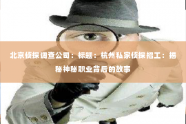 北京侦探调查公司：标题：杭州私家侦探招工：揭秘神秘职业背后的故事