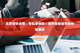 北京侦探调查：专私家侦探：揭开隐秘世界的神秘面纱