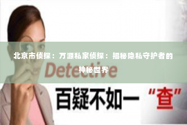 北京市侦探：万源私家侦探：揭秘隐私守护者的神秘世界