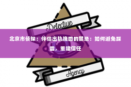 北京市侦探：伴侣出轨挽回的禁忌：如何避免踩雷，重建信任