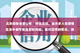 北京侦探调查公司：伴侣出轨，是许多人在感情生活中都可能遇到的问题。面对这样的情况，很多人都会问：“伴侣出轨有必要挽回吗？”这个问题没有绝对的答案，它取决于个人的价值观、情感状态以及对未来的期望。今天，我们就来聊聊这个问题，看看在什么情况下挽回可能是一个不错的选择。