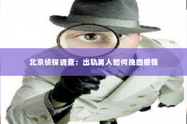 北京侦探调查：出轨男人如何挽回感情