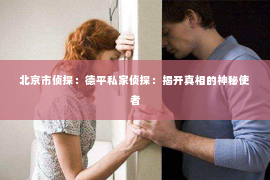 北京市侦探：德平私家侦探：揭开真相的神秘使者
