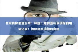 北京侦探调查公司：标题：如何查私家侦探的电话记录：揭秘隐私追踪的奥秘