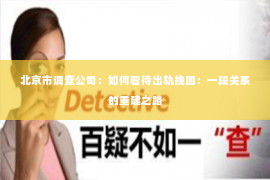 北京市调查公司：如何看待出轨挽回：一段关系的重建之路
