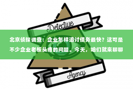 北京侦探调查：企业怎样追讨债务最快？这可是不少企业老板头疼的问题。今天，咱们就来聊聊这个话题，看看有哪些实用的方法能让企业追讨债务变得更快。