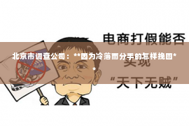 北京市调查公司：**因为冷落而分手的怎样挽回**