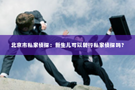 北京市私家侦探：新生儿可以转行私家侦探吗？