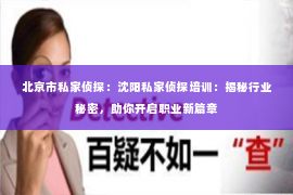 北京市私家侦探：沈阳私家侦探培训：揭秘行业秘密，助你开启职业新篇章