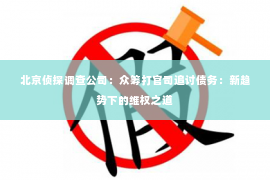 北京侦探调查公司：众筹打官司追讨债务：新趋势下的维权之道
