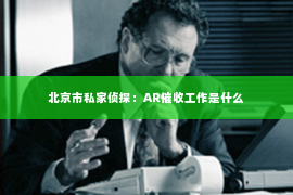 北京市私家侦探：AR催收工作是什么