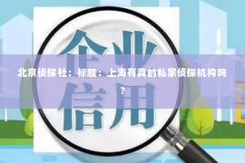 北京侦探社：标题：上海有真的私家侦探机构吗？