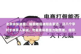北京侦探调查：催收短信通知去家访，这八个字对于很多人来说，可能意味着压力和焦虑。但你知道吗？面对这种情况，了解相关的法律知识和应对策略是非常重要的。今天，我就来和大家聊聊这个话题。