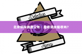 北京侦探调查公司：应收就是催收吗？