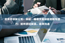 北京市侦探公司：标题：催收文案标题的撰写技巧：如何抓住眼球，高效沟通