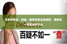 北京侦探社：标题：催收发验证码骚扰：揭秘这一新型骚扰手段