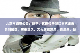 北京市调查公司：临平，这座位于浙江省杭州市的副城区，历史悠久，文化底蕴深厚。近年来，随着社会经济的发展，人们的生活节奏加快，对于隐私保护和信息查询的需求也日益增长。那么，问题来了——临平有私家侦探吗？今天，我们就来聊聊这个话题。