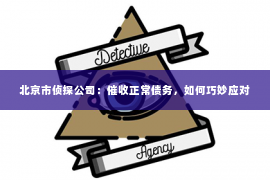 北京市侦探公司：催收正常债务，如何巧妙应对