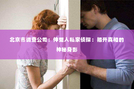 北京市调查公司：伸冤人私家侦探：揭开真相的神秘身影