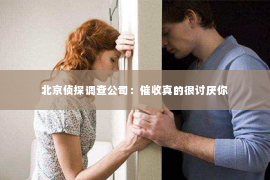 北京侦探调查公司：催收真的很讨厌你