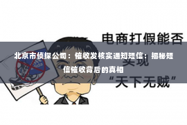 北京市侦探公司：催收发核实通知短信：揭秘短信催收背后的真相