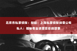 北京市私家侦探：标题：上海私家侦探调查公司私人：揭秘专业调查背后的故事