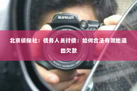 北京侦探社：债务人员讨债：如何合法有效地追回欠款