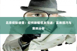 北京侦探调查：如何跟催收员沟通：实用技巧与案例分析