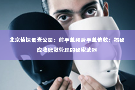 北京侦探调查公司：前手单和后手单催收：揭秘应收账款管理的秘密武器