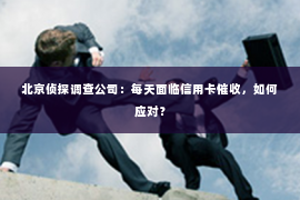 北京侦探调查公司：每天面临信用卡催收，如何应对？