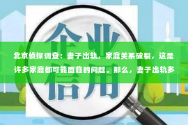 北京侦探调查：妻子出轨，家庭关系破裂，这是许多家庭都可能面临的问题。那么，妻子出轨多久才能挽回老公呢？这个问题没有固定的答案，因为它涉及到许多复杂的因素。下面，我们就来探讨一下这个问题。
