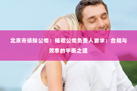 北京市侦探公司：催收公司负责人要求：合规与效率的平衡之道