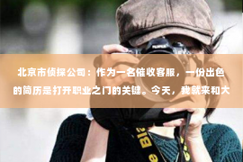 北京市侦探公司：作为一名催收客服，一份出色的简历是打开职业之门的关键。今天，我就来和大家分享一下一份实用的催收客服简历模板范文，希望能帮助到正在求职的你。