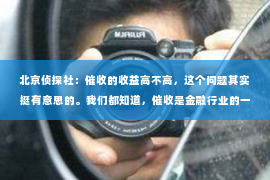 北京侦探社：催收的收益高不高，这个问题其实挺有意思的。我们都知道，催收是金融行业的一个重要环节，但它的收益究竟如何呢？今天，我们就来聊聊这个话题。
