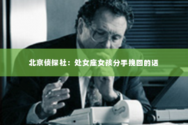 北京侦探社：处女座女孩分手挽回的话