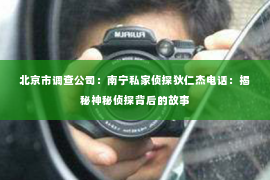北京市调查公司：南宁私家侦探狄仁杰电话：揭秘神秘侦探背后的故事