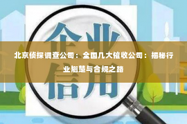北京侦探调查公司：全国几大催收公司：揭秘行业翘楚与合规之路
