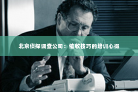 北京侦探调查公司：催收技巧的培训心得