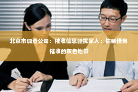 北京市调查公司：催收信息骚扰家人：揭秘债务催收的灰色地带