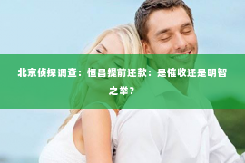 北京侦探调查：恒昌提前还款：是催收还是明智之举？