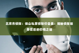 北京市侦探：保山私家侦探价目表：揭秘侦探服务背后的价格之谜