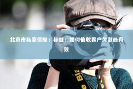 北京市私家侦探：标题：如何催收客户欠款最有效