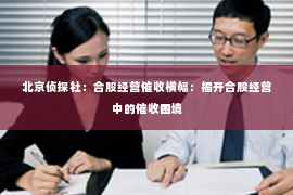 北京侦探社：合股经营催收横幅：揭开合股经营中的催收困境