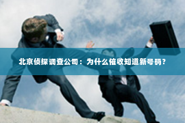 北京侦探调查公司：为什么催收知道新号码？