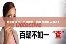 北京侦探社：出轨被抓，如何挽回男人的心？