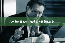 北京市调查公司：催收公司有什么要求？