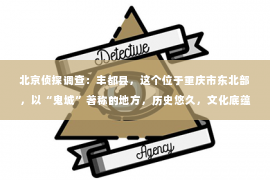 北京侦探调查：丰都县，这个位于重庆市东北部，以“鬼城”著称的地方，历史悠久，文化底蕴深厚。那么，问题来了，丰都县有私家侦探吗？现在，就让我来为大家揭开这个谜底。