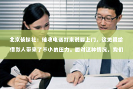 北京侦探社：催收电话打来说要上门，这无疑给借款人带来了不小的压力。面对这种情况，我们该如何应对呢？今天，我就来和大家聊聊这个话题。
